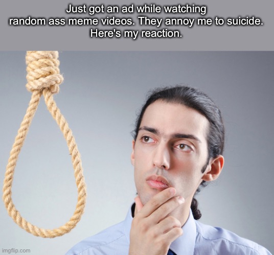 noose | Just got an ad while watching random ass meme videos. They annoy me to suicide.
Here's my reaction. | image tagged in noose | made w/ Imgflip meme maker