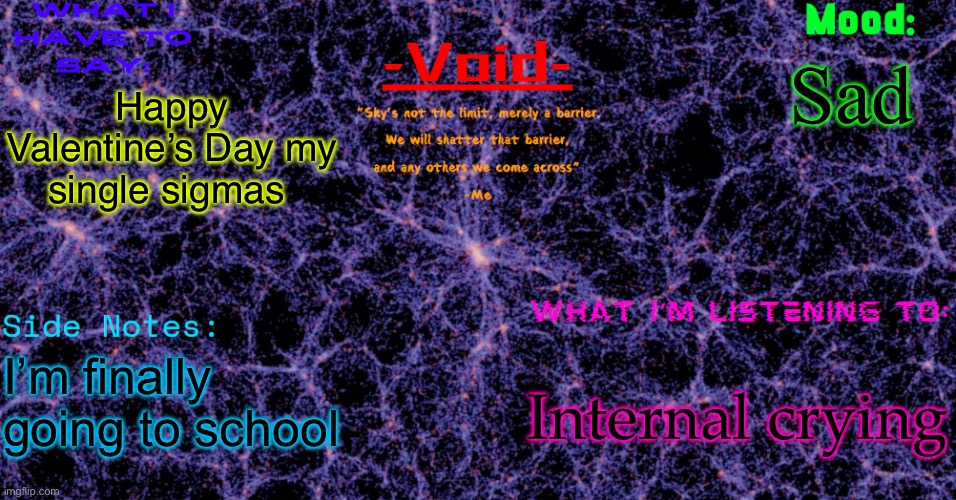 Void announcement temp | Sad; Happy Valentine’s Day my single sigmas; Internal crying; I’m finally going to school | image tagged in void announcement temp | made w/ Imgflip meme maker