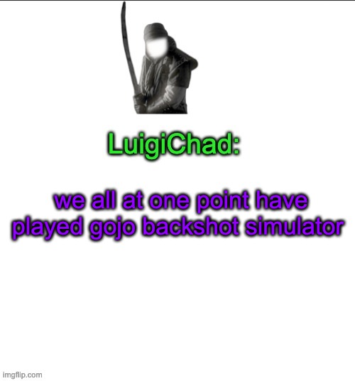 just did right now | we all at one point have played gojo backshot simulator | image tagged in luigichad | made w/ Imgflip meme maker