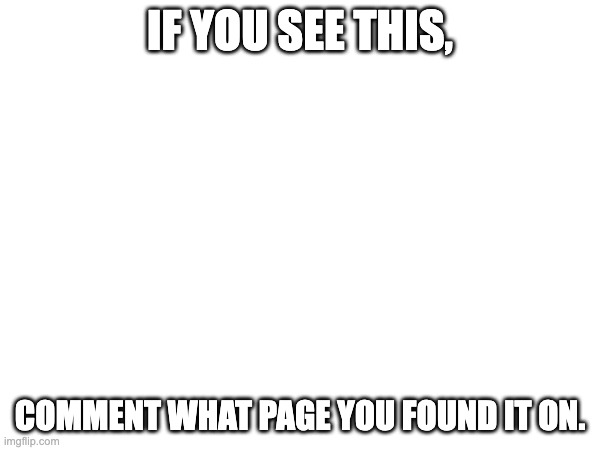 comment what page | IF YOU SEE THIS, COMMENT WHAT PAGE YOU FOUND IT ON. | image tagged in oh wow are you actually reading these tags | made w/ Imgflip meme maker