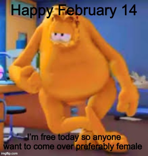 Garfield show | Happy February 14; I’m free today so anyone want to come over preferably female | image tagged in garfield show | made w/ Imgflip meme maker