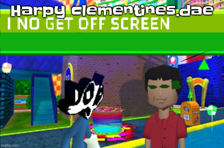 I no get off screen | Harpy clementines.dae | image tagged in i no get off screen | made w/ Imgflip meme maker
