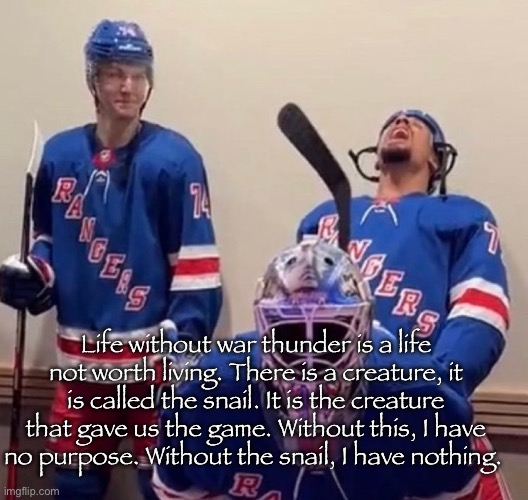 War thunder | Life without war thunder is a life not worth living. There is a creature, it is called the snail. It is the creature that gave us the game. Without this, I have no purpose. Without the snail, I have nothing. | image tagged in ryan reaves | made w/ Imgflip meme maker