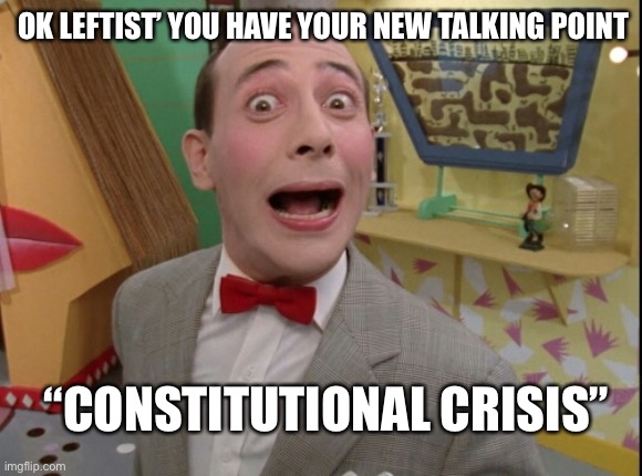 Deep state new mantra | OK LEFTIST’ YOU HAVE YOUR NEW TALKING POINT; “CONSTITUTIONAL CRISIS” | made w/ Imgflip meme maker