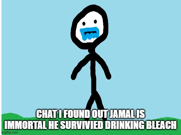 dont expose jamal to cringe memes or to cursed comments posts he will drink bleace again | CHAT I FOUND OUT JAMAL IS IMMORTAL HE SURVIVIED DRINKING BLEACH | image tagged in jamal,drink bleach | made w/ Imgflip meme maker