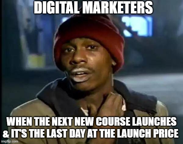 Digital Marketers | DIGITAL MARKETERS; WHEN THE NEXT NEW COURSE LAUNCHES & IT'S THE LAST DAY AT THE LAUNCH PRICE | image tagged in memes,y'all got any more of that | made w/ Imgflip meme maker