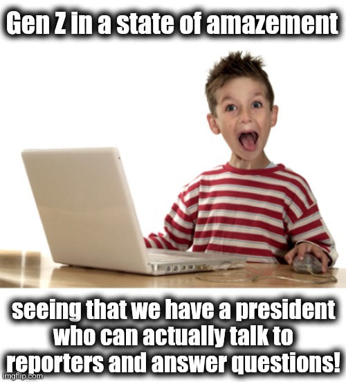 Most haven't seen it before, while old enough to know its significance | Gen Z in a state of amazement; seeing that we have a president
who can actually talk to
reporters and answer questions! | image tagged in amazing cyber,memes,gen z,president,competent,able to talk with reporters | made w/ Imgflip meme maker