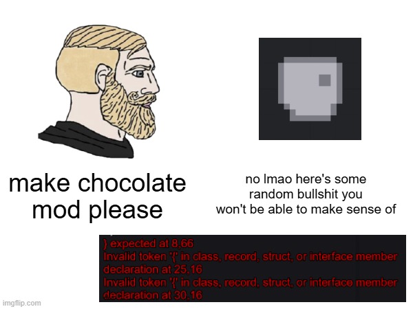 please programming expert people how do i make chocolate | no lmao here's some random bullshit you won't be able to make sense of; make chocolate mod please | made w/ Imgflip meme maker