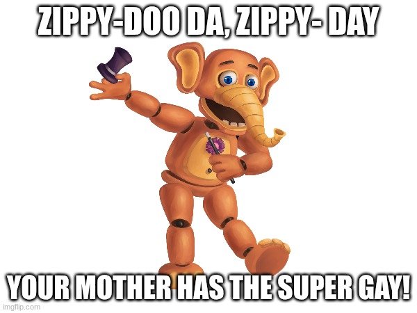 ZIPPY-DOO DA, ZIPPY- DAY; YOUR MOTHER HAS THE SUPER GAY! | image tagged in orville elephant | made w/ Imgflip meme maker