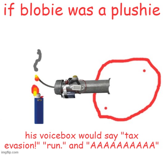 Not-so Badass drawing of Blobie smoking a Pipe bomb | if blobie was a plushie; his voicebox would say "tax evasion!" "run." and "AAAAAAAAAA" | image tagged in not-so badass drawing of blobie smoking a pipe bomb | made w/ Imgflip meme maker