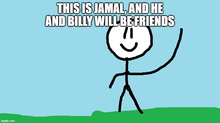 stickman waving | THIS IS JAMAL, AND HE AND BILLY WILL BE FRIENDS | image tagged in stickman waving | made w/ Imgflip meme maker