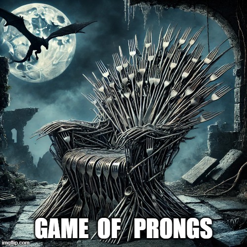 May the forks be with you. | GAME  OF   PRONGS | image tagged in fork,game of thrones | made w/ Imgflip meme maker