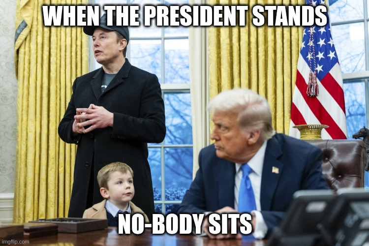 X Æ A-12 in oval office with Musk and Trump | WHEN THE PRESIDENT STANDS; NO-BODY SITS | image tagged in x a-12 in oval office with musk and trump | made w/ Imgflip meme maker