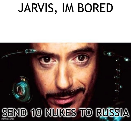 jarvis, send 10 nukes to russia | JARVIS, IM BORED; SEND 10 NUKES TO RUSSIA | image tagged in jarvis template,jarvis | made w/ Imgflip meme maker