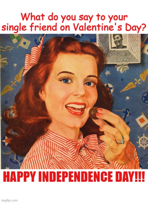 What do you say to your single friend on Valentine's Day? HAPPY INDEPENDENCE DAY!!! | image tagged in valentines day,singles | made w/ Imgflip meme maker