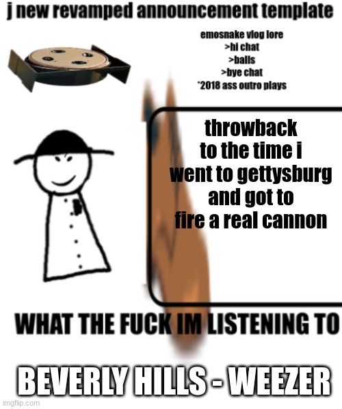 bigjim998s announcement template | throwback to the time i went to gettysburg and got to fire a real cannon; BEVERLY HILLS - WEEZER | image tagged in bigjim998s announcement template | made w/ Imgflip meme maker