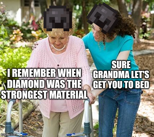 Sure grandma let's get you to bed | SURE GRANDMA LET'S GET YOU TO BED; I REMEMBER WHEN DIAMOND WAS THE STRONGEST MATERIAL | image tagged in sure grandma let's get you to bed,minecraft,netherite,diamond,minecraft memes | made w/ Imgflip meme maker