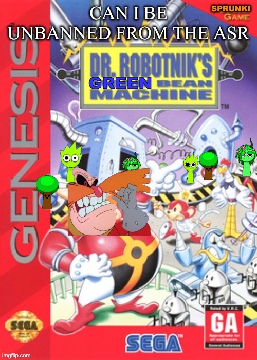 Dr robotnik's green bean machine | CAN I BE UNBANNED FROM THE ASR | image tagged in dr robotnik's green bean machine | made w/ Imgflip meme maker