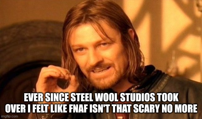 their ruining fnaf | EVER SINCE STEEL WOOL STUDIOS TOOK OVER I FELT LIKE FNAF ISN'T THAT SCARY NO MORE | image tagged in memes,one does not simply | made w/ Imgflip meme maker