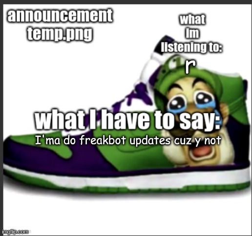 anutsement temp | r; I'ma do freakbot updates cuz y not | image tagged in anutsement temp | made w/ Imgflip meme maker