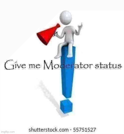 Give me Moderator status | image tagged in give me moderator status | made w/ Imgflip meme maker