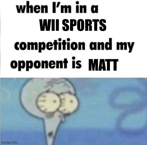 whe i'm in a competition and my opponent is | WII SPORTS; MATT | image tagged in whe i'm in a competition and my opponent is | made w/ Imgflip meme maker