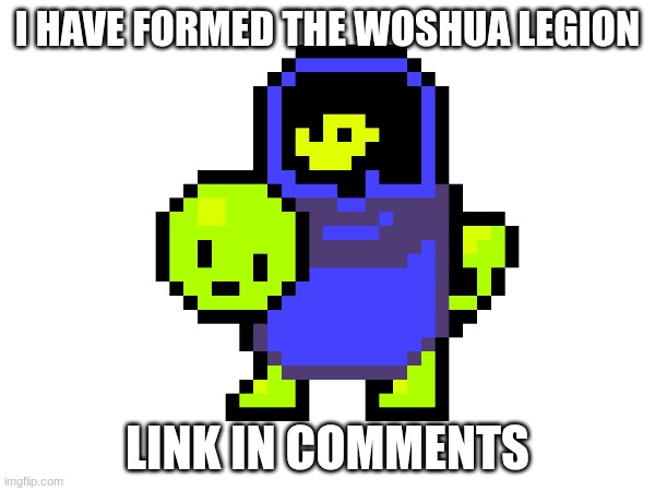 woshuas unite | I HAVE FORMED THE WOSHUA LEGION; LINK IN COMMENTS | made w/ Imgflip meme maker