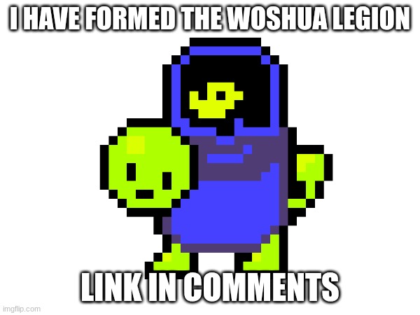 I HAVE FORMED THE WOSHUA LEGION; LINK IN COMMENTS | made w/ Imgflip meme maker