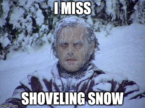 Jack Nicholson The Shining Snow Meme | I MISS SHOVELING SNOW | image tagged in memes,jack nicholson the shining snow | made w/ Imgflip meme maker