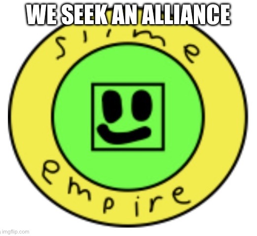 The slime empire seeks an alliance | WE SEEK AN ALLIANCE | image tagged in the slime empire | made w/ Imgflip meme maker