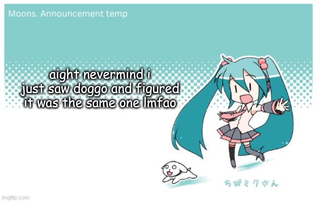Moons. miku announcement temp | aight nevermind i just saw doggo and figured it was the same one lmfao | image tagged in moons miku announcement temp | made w/ Imgflip meme maker