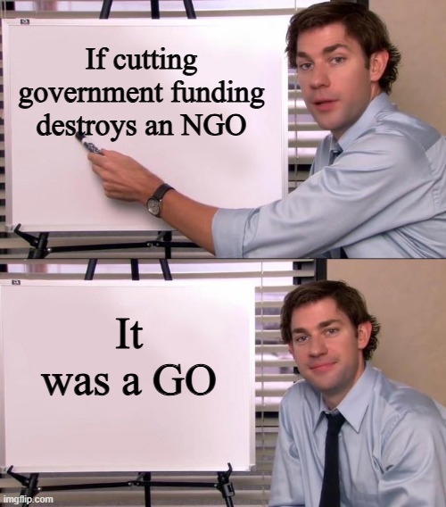 The Governmental Organizations in Non's Clothing | If cutting government funding destroys an NGO; It was a GO | image tagged in jim halpert explains | made w/ Imgflip meme maker