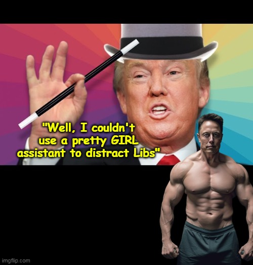 The master of "Look over here" | "Well, I couldn't use a pretty GIRL assistant to distract Libs" | image tagged in trump magicians assistant musk meme | made w/ Imgflip meme maker