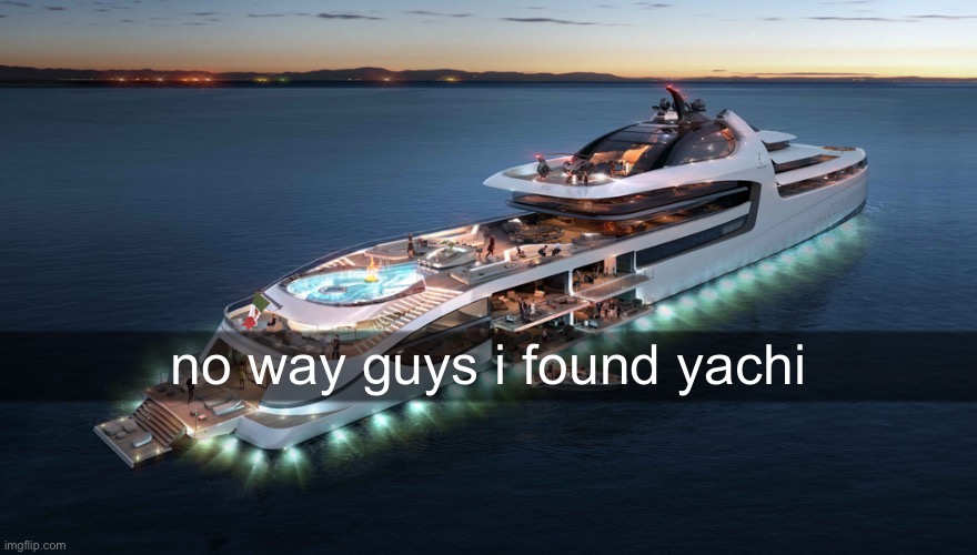 Admiral Yacht | no way guys i found yachi | image tagged in admiral yacht | made w/ Imgflip meme maker