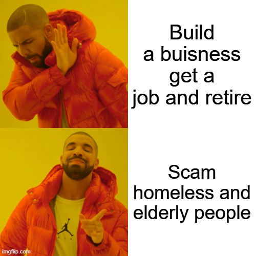 Drake Hotline Bling Meme | Build a buisness get a job and retire; Scam homeless and elderly people | image tagged in memes,drake hotline bling | made w/ Imgflip meme maker