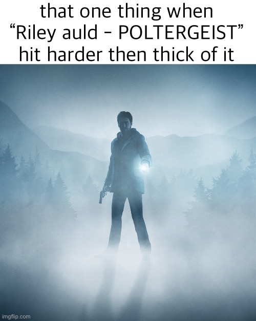 that one thing when “Riley auld - POLTERGEIST” hit harder then thick of it | image tagged in alan wake,thick of it,music,memes | made w/ Imgflip meme maker