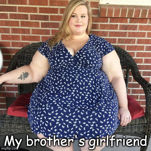 Big woman | My brother's girlfriend | image tagged in big woman | made w/ Imgflip meme maker