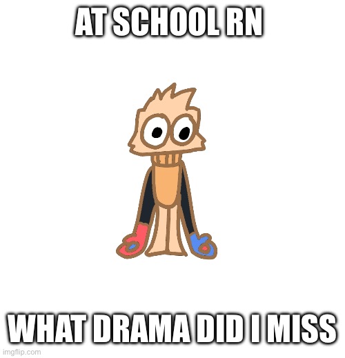 Yuh | AT SCHOOL RN; WHAT DRAMA DID I MISS | image tagged in justmakeameme announcement | made w/ Imgflip meme maker