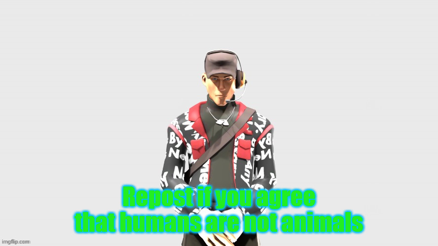 Swag TF2 scout | Repost if you agree that humans are not animals | image tagged in swag tf2 scout | made w/ Imgflip meme maker