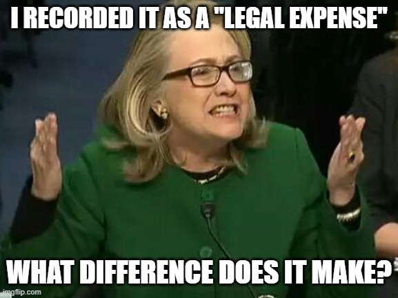 hillary what difference does it make | I RECORDED IT AS A "LEGAL EXPENSE" WHAT DIFFERENCE DOES IT MAKE? | image tagged in hillary what difference does it make | made w/ Imgflip meme maker