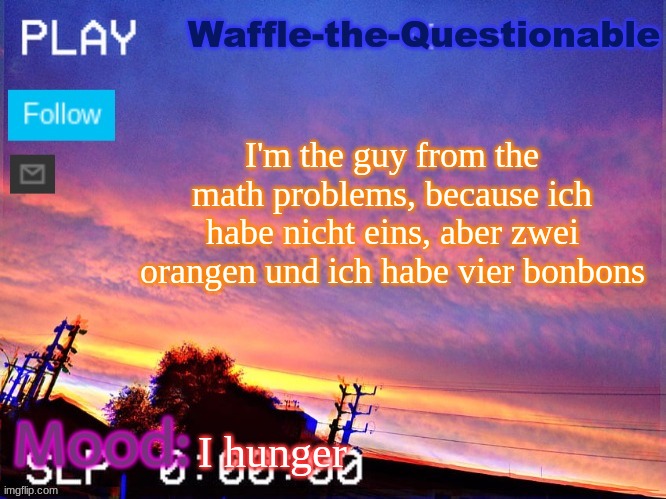 I am the math problem | I'm the guy from the math problems, because ich habe nicht eins, aber zwei orangen und ich habe vier bonbons; I hunger | image tagged in waffle-the-questionable | made w/ Imgflip meme maker