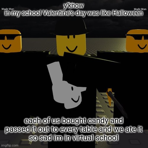 mafia | y'know
in my school Valentine's day was like Halloween; each of us bought candy and passed it out to every table and we ate it
so sad im in virtual school | image tagged in mafia | made w/ Imgflip meme maker