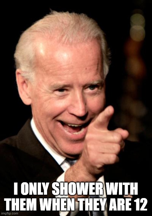 Smilin Biden Meme | I ONLY SHOWER WITH THEM WHEN THEY ARE 12 | image tagged in memes,smilin biden | made w/ Imgflip meme maker