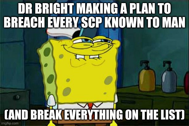 dumb waays to die | DR BRIGHT MAKING A PLAN TO BREACH EVERY SCP KNOWN TO MAN; (AND BREAK EVERYTHING ON THE LIST) | image tagged in memes,don't you squidward,dumb ways to die | made w/ Imgflip meme maker