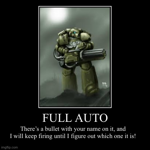 Warhammer | FULL AUTO | There’s a bullet with your name on it, and I will keep firing until I figure out which one it is! | image tagged in funny,demotivationals | made w/ Imgflip demotivational maker