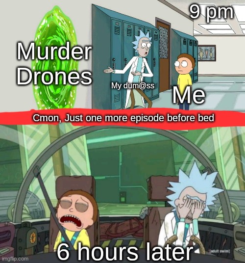 Worth it | 9 pm; Murder Drones; My dum@ss; Me; Cmon, Just one more episode before bed; 6 hours later | image tagged in 20 minute adventure rick morty | made w/ Imgflip meme maker