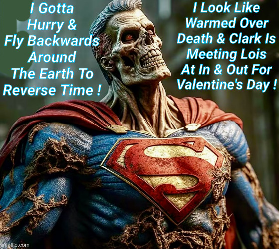 I Gotta Fly If Clark Is Going To Make It ! | I Gotta Hurry & Fly Backwards Around The Earth To Reverse Time ! I Look Like Warmed Over Death & Clark Is Meeting Lois At In & Out For Valentine's Day ! | image tagged in zombie superman,funny memes,funny,lois and clark,valentine's day,in and out | made w/ Imgflip meme maker