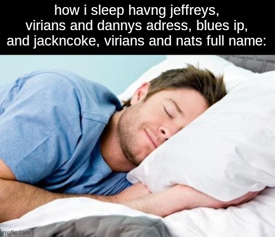 personal information: | how i sleep havng jeffreys, virians and dannys adress, blues ip, and jackncoke, virians and nats full name: | image tagged in sleeping | made w/ Imgflip meme maker