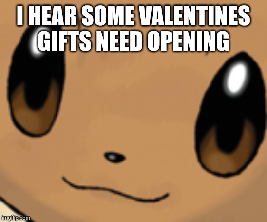 ??? What now eevee | I HEAR SOME VALENTINES GIFTS NEED OPENING | image tagged in eevee face | made w/ Imgflip meme maker