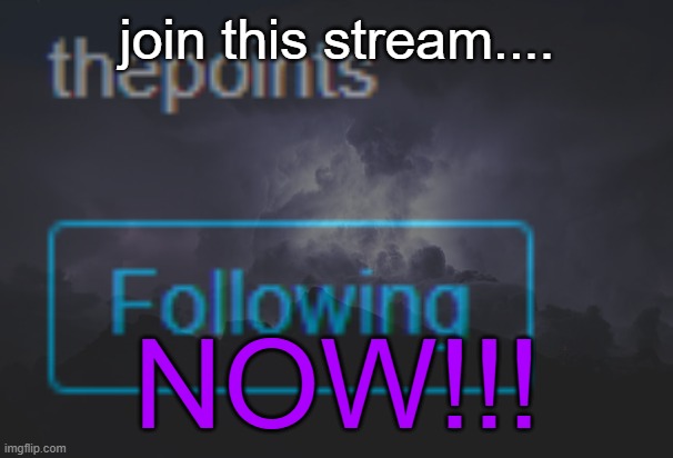 join this stream.... NOW!!! | made w/ Imgflip meme maker